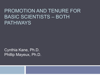 PROMOTION AND TENURE FOR
BASIC SCIENTISTS – BOTH
PATHWAYS
Cynthia Kane, Ph.D.
Phillip Mayeux, Ph.D.
 