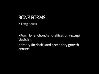 BONE FORMS
• Long bones
•Form by enchondral ossification (except
clavicle):
primary (in shaft) and secondary growth
centers
 