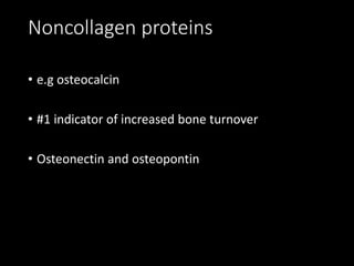 Noncollagen proteins
• e.g osteocalcin
• #1 indicator of increased bone turnover
• Osteonectin and osteopontin
 