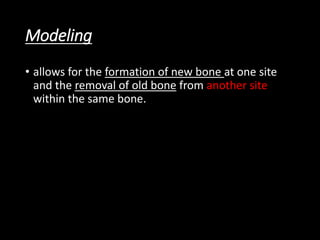 Modeling
• allows for the formation of new bone at one site
and the removal of old bone from another site
within the same bone.
 