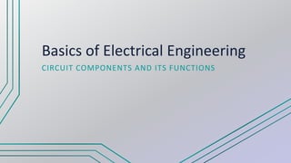 Basics of Electrical Engineering
CIRCUIT COMPONENTS AND ITS FUNCTIONS
 