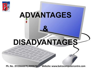 Ph. No. :9729666670,4000670 Website: www.batracomputercentre.com
ADVANTAGES
&
DISADVANTAGES
 