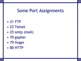 Some Port Assignments
• 21 FTP
• 23 Telnet
• 25 smtp (mail)
• 70 gopher
• 79 finger
• 80 HTTP
 