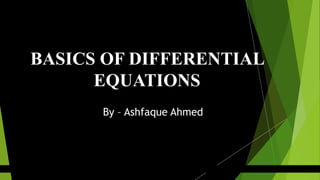 BASICS OF DIFFERENTIAL
EQUATIONS
By – Ashfaque Ahmed
 