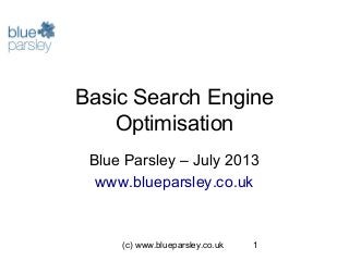 (c) www.blueparsley.co.uk 1
Basic Search Engine
Optimisation
Blue Parsley – July 2013
www.blueparsley.co.uk
 
