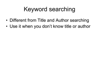 Keyword searching Different from Title and Author searching Use it when you don’t know title or author 