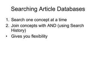 Searching Article Databases Search one concept at a time Join concepts with AND (using Search History) Gives you flexibility 