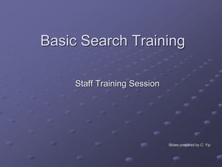 Basic Search Training

     Staff Training Session




                              Slides prepared by C. Yip
 