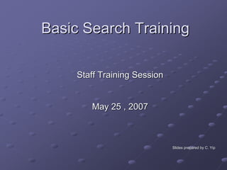 Basic Search Training

     Staff Training Session


        May 25 , 2007



                              Slides prepared by C. Yip
 