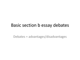 Basic section b essay debates
Debates = advantages/disadvantages
 