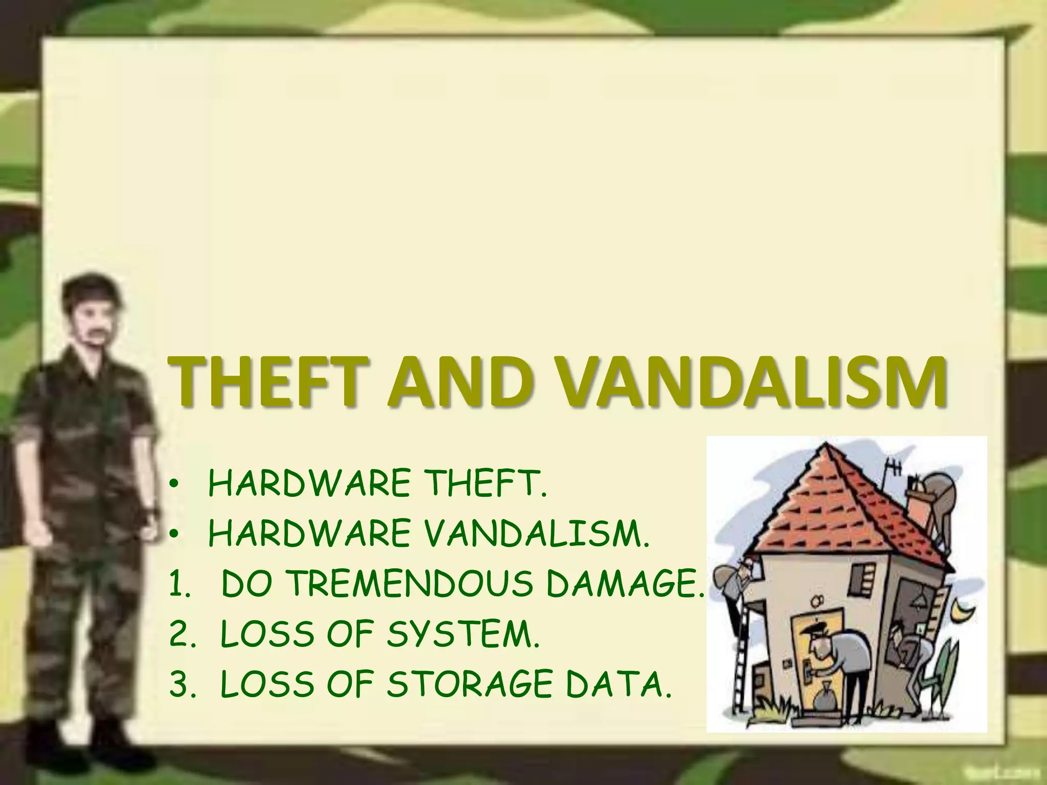 THEFT AND VANDALISM
• HARDWARE THEFT.
• HARDWARE VANDALISM.
1. DO TREMENDOUS DAMAGE.
2. LOSS OF SYSTEM.
3. LOSS OF STORAGE DATA.
 