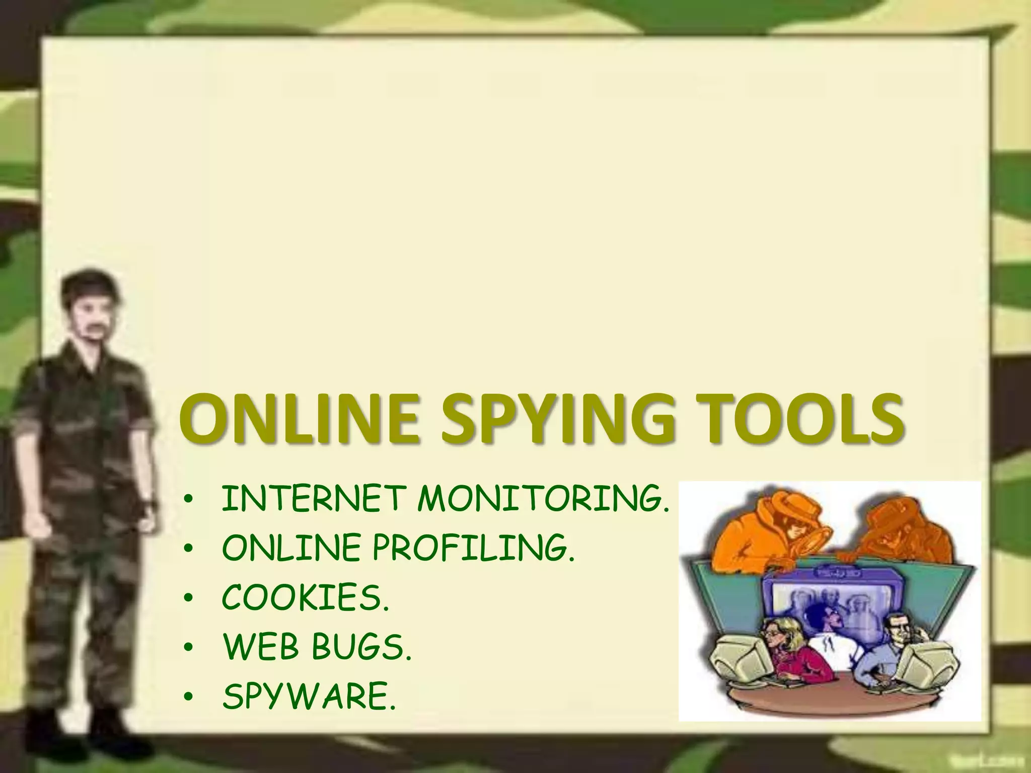 ONLINE SPYING TOOLS
• INTERNET MONITORING.
• ONLINE PROFILING.
• COOKIES.
• WEB BUGS.
• SPYWARE.
 