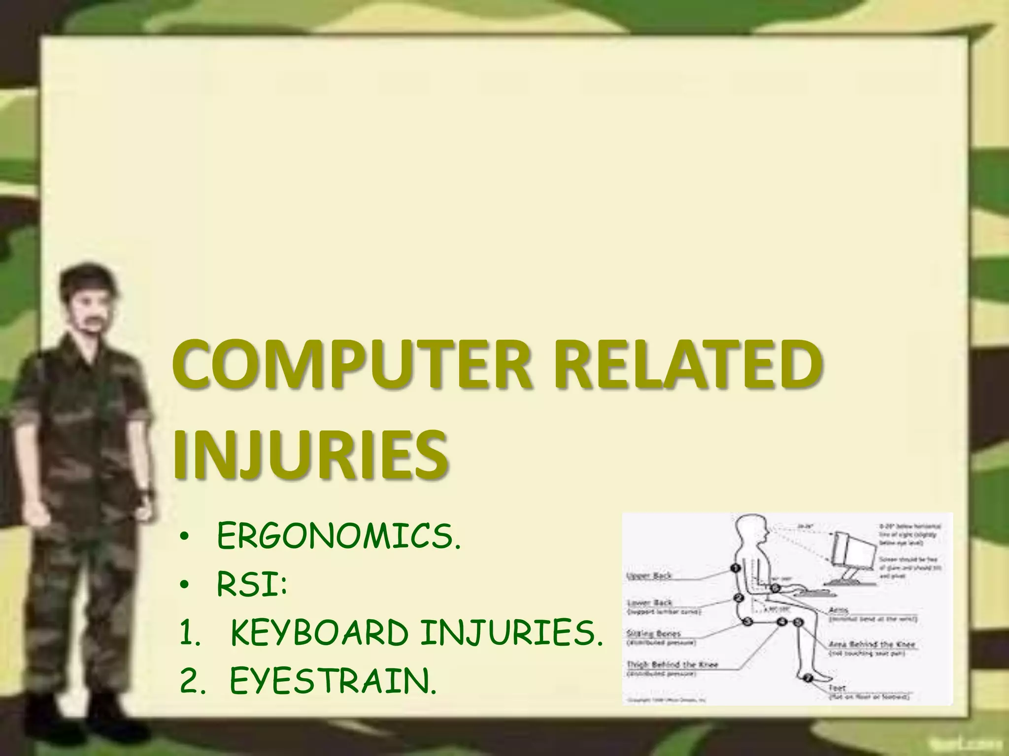 COMPUTER RELATED
INJURIES
• ERGONOMICS.
• RSI:
1. KEYBOARD INJURIES.
2. EYESTRAIN.
 