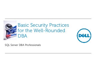 Basic Security Practices
for the Well-Rounded
DBA
SQL Server DBA Professionals
 
