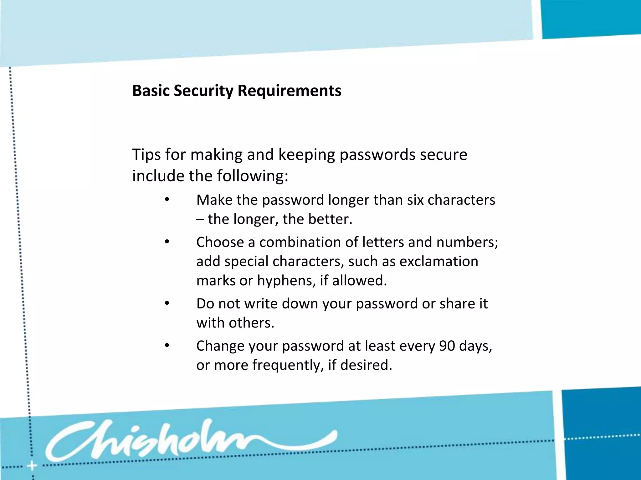 Basic Security RequirementsChoosing a secure password is one of the easiest and least expensive ways to guard against unauthorised access.