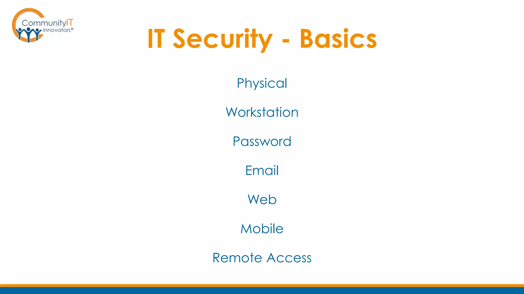 IT Security - Basics
Physical
Workstation
Password
Email
Web
Mobile
Remote Access
 