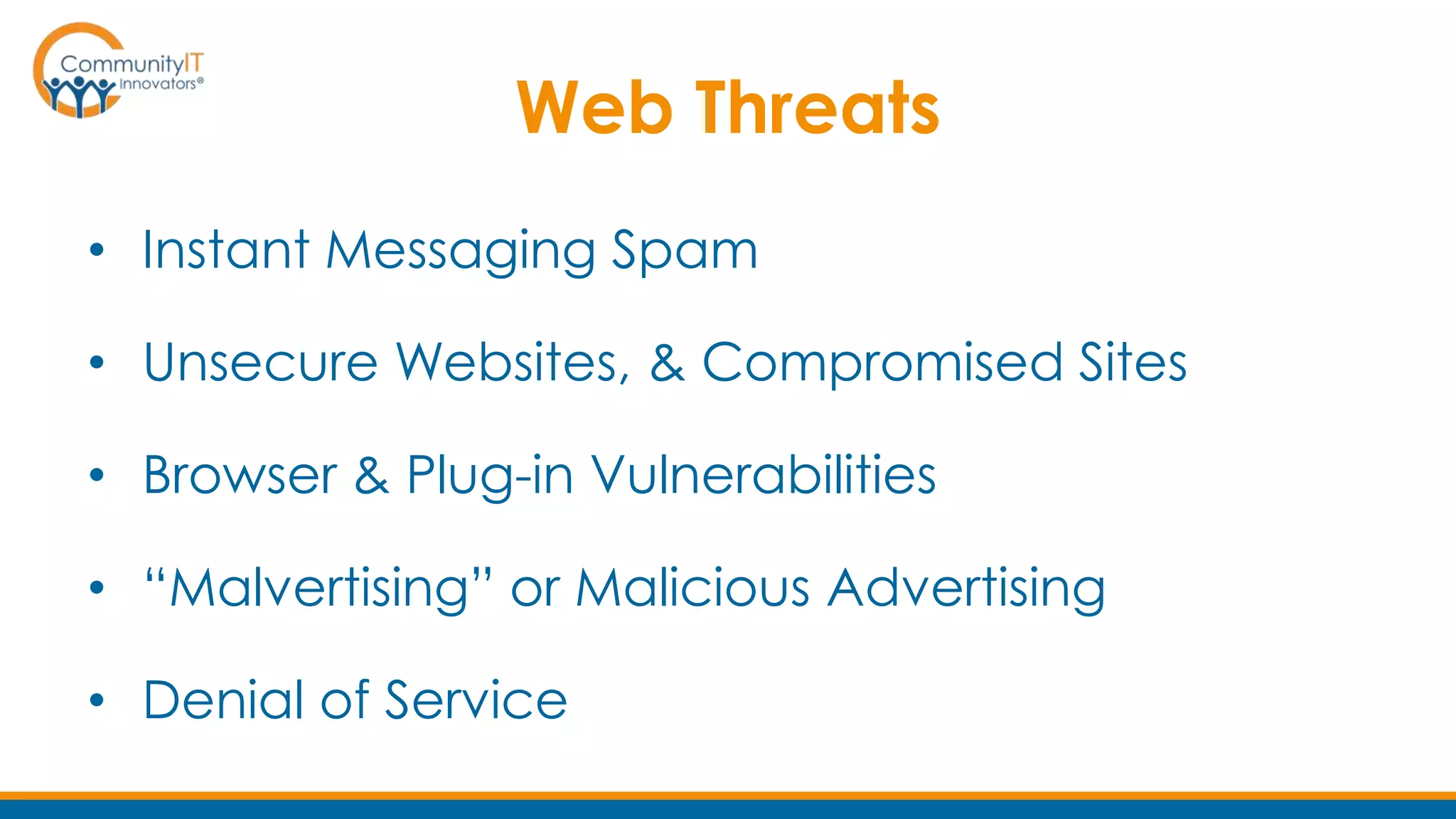 Web Threats
• Instant Messaging Spam
• Unsecure Websites, & Compromised Sites
• Browser & Plug-in Vulnerabilities
• “Malvertising” or Malicious Advertising
• Denial of Service
 