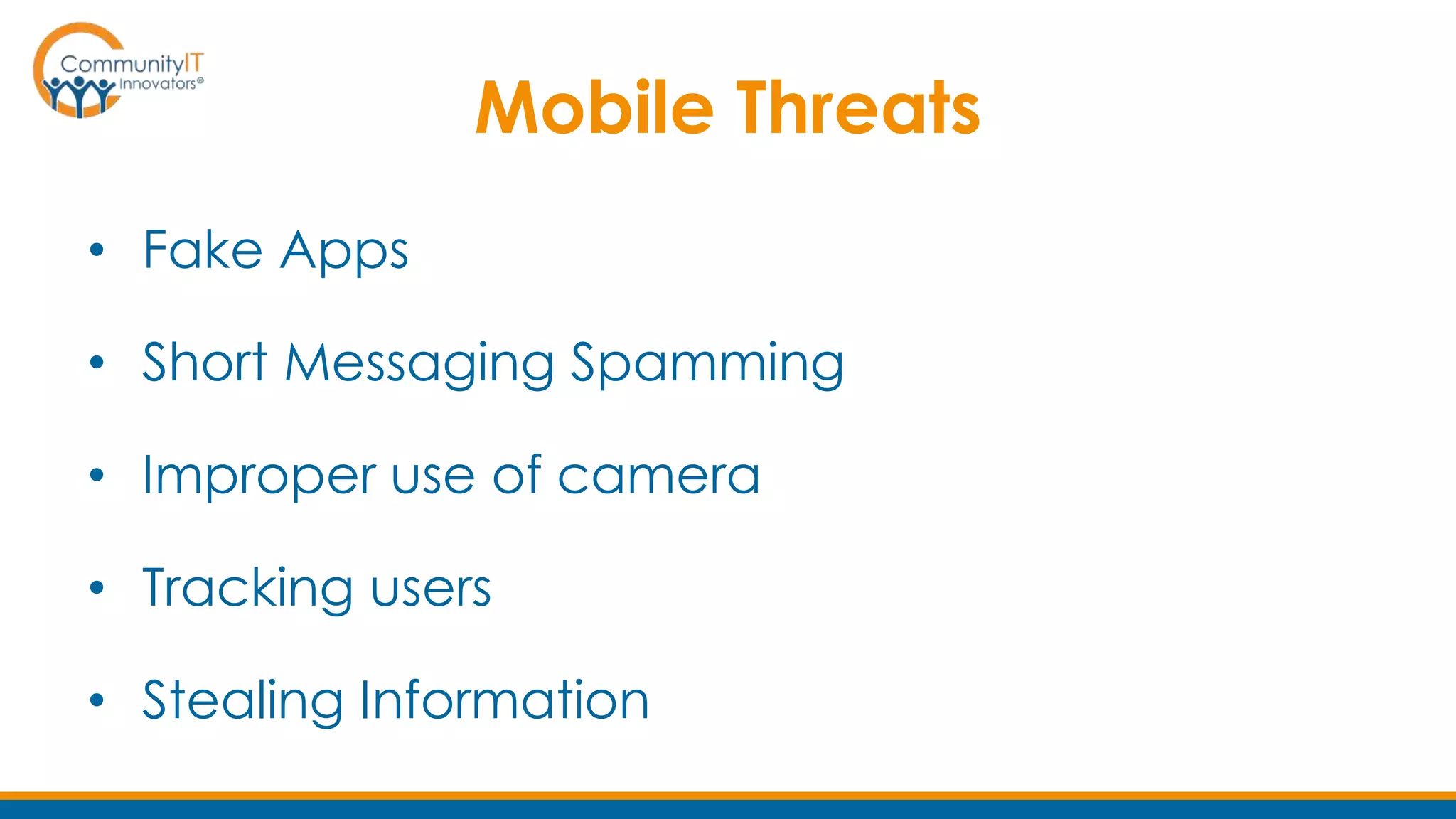 Mobile Threats
• Fake Apps
• Short Messaging Spamming
• Improper use of camera
• Tracking users
• Stealing Information
 