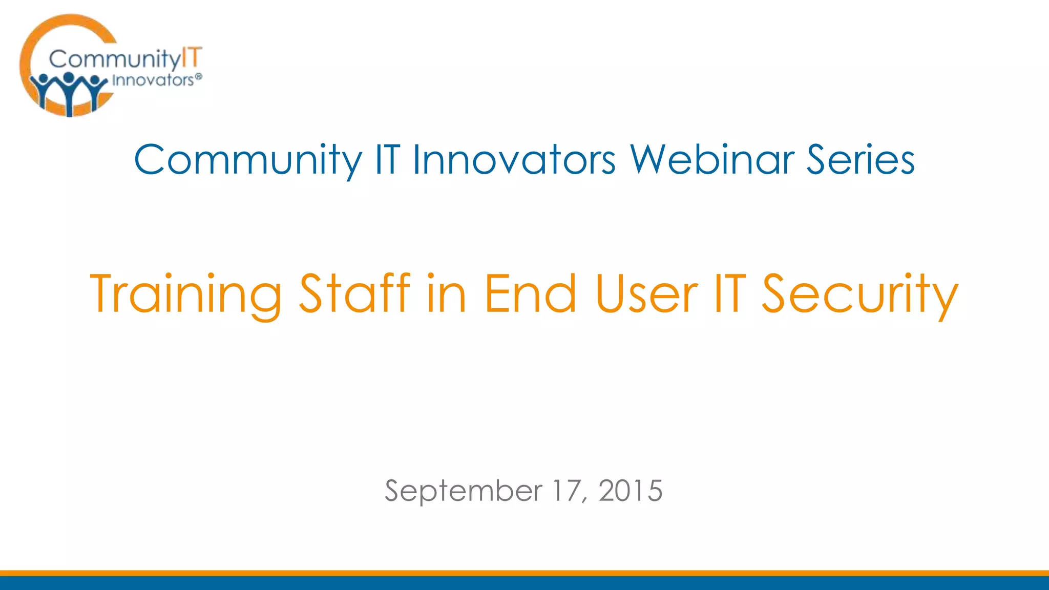Training Staff in End User IT Security
Community IT Innovators Webinar Series
September 17, 2015
 