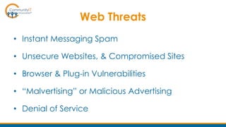Web Threats
• Instant Messaging Spam
• Unsecure Websites, & Compromised Sites
• Browser & Plug-in Vulnerabilities
• “Malvertising” or Malicious Advertising
• Denial of Service
 