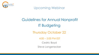 Upcoming Webinar
Guidelines for Annual Nonprofit
IT Budgeting
Thursday October 22
4:00 – 5:00 PM EST
Cedric Boyd
Steve Longenecker
 