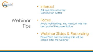 Webinar
Tips
• Interact
Ask questions via chat
Connect on Twitter
• Focus
Avoid multitasking. You may just miss the
best part of the presentation
• Webinar Slides & Recording
PowerPoint and recording links will be
shared after the webinar
 