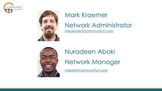 Mark Kraemer
Network Administrator
mkraemer@communityit.com
Nuradeen Aboki
Network Manager
naboki@communityit.com
 