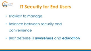 IT Security for End Users
• Trickiest to manage
• Balance between security and
convenience
• Best defense is awareness and education
 