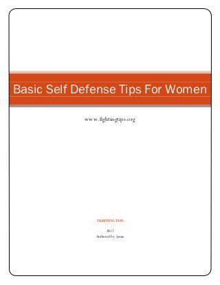 Basic Self Defense Tips For Women

            www.fightingtips.org




                FIGHTING TIPS

                      2012
                Authored by: Jason
 