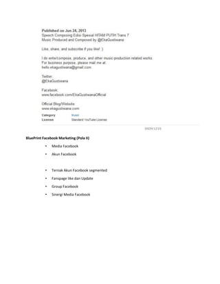 BluePrint Facebook Marketing (Pola II) 
• Media Facebook 
• Akun Facebook 
• Ternak Akun Facebook segmented 
• Fanspage like dan Update 
• Group Facebook 
• Sinergi Media Facebook 
 