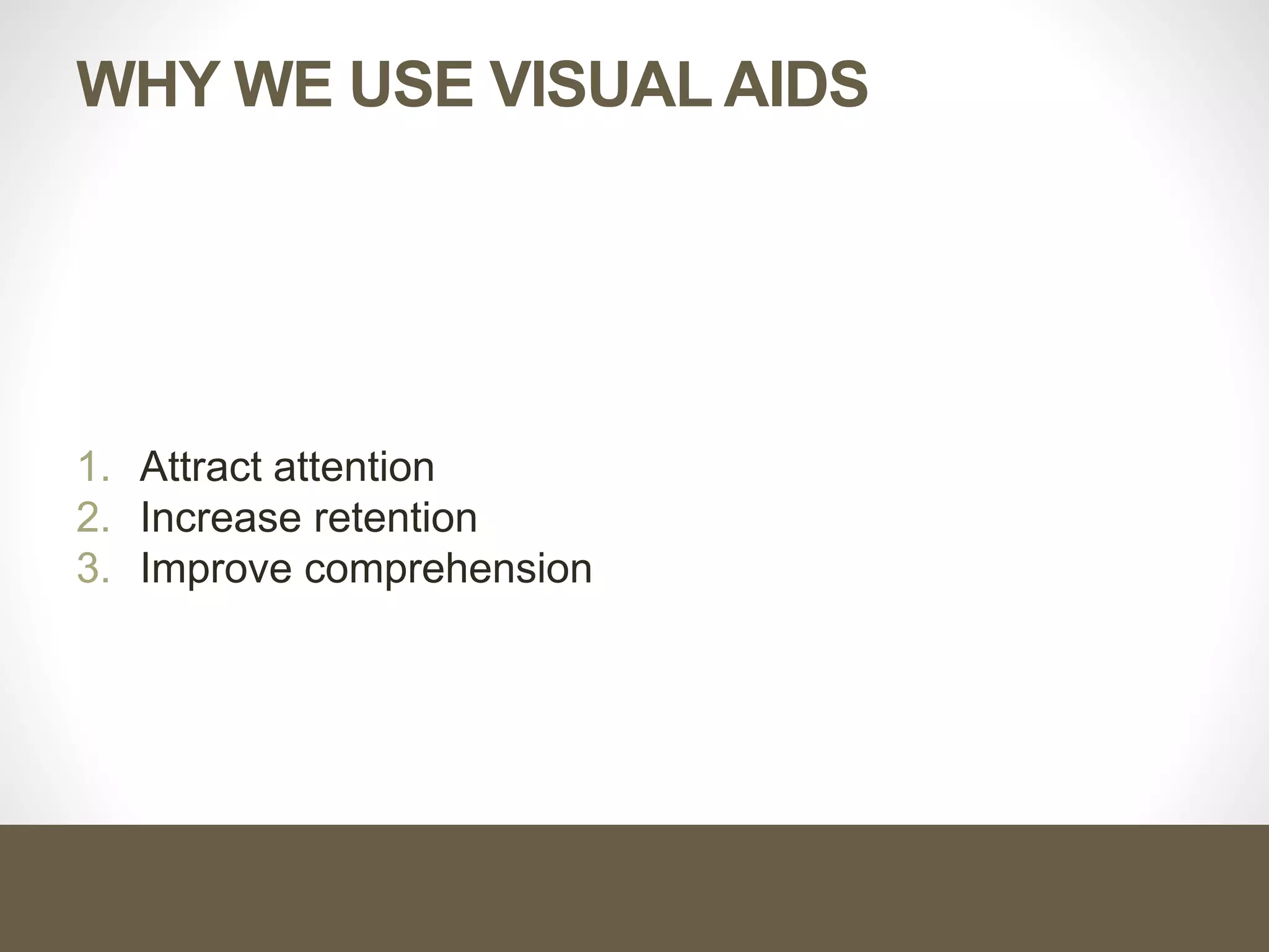 WHY WE USE VISUAL AIDS
1. Attract attention
2. Increase retention
3. Improve comprehension
 