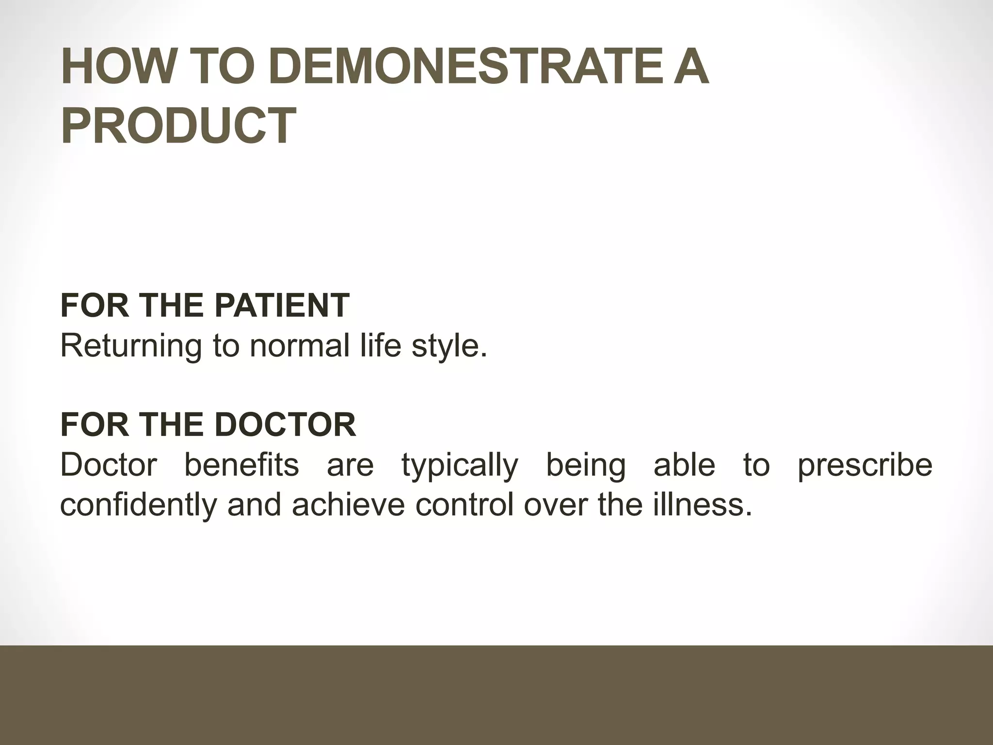 HOW TO DEMONESTRATE A
PRODUCT
FOR THE PATIENT
Returning to normal life style.
FOR THE DOCTOR
Doctor benefits are typically being able to prescribe
confidently and achieve control over the illness.
 