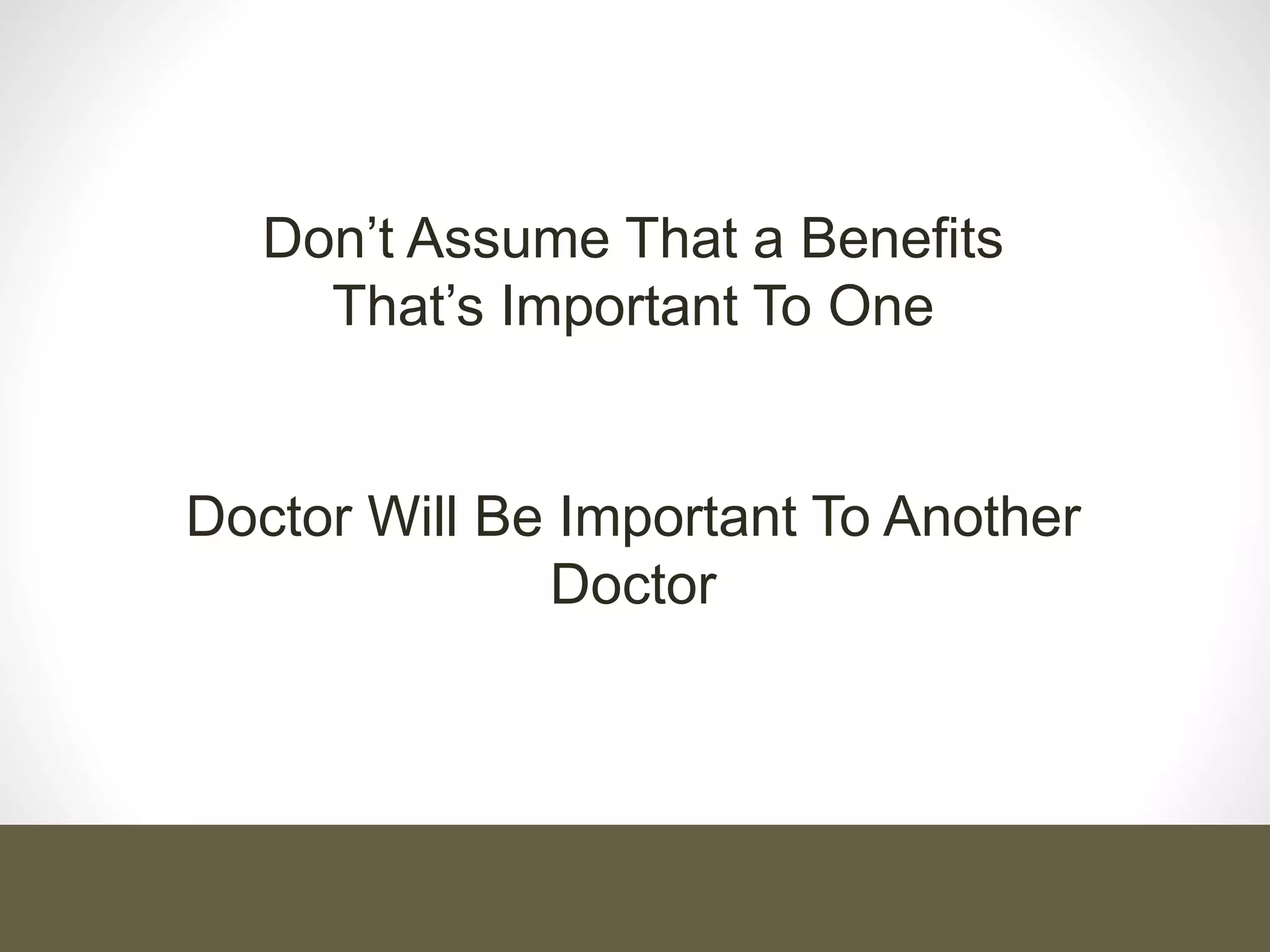 Don’t Assume That a Benefits
That’s Important To One
Doctor Will Be Important To Another
Doctor
 
