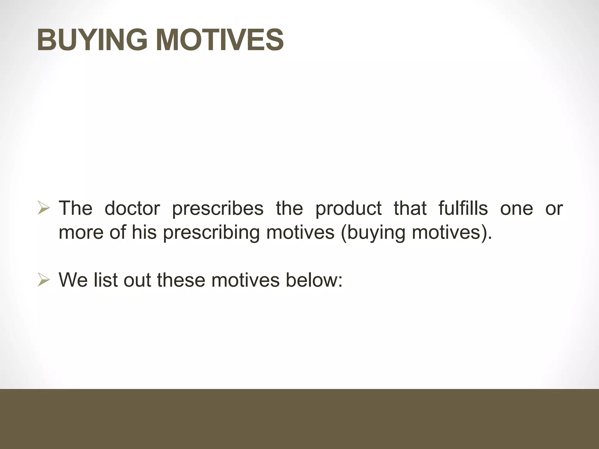 BUYING MOTIVES
 The doctor prescribes the product that fulfills one or
more of his prescribing motives (buying motives).
 We list out these motives below:
 