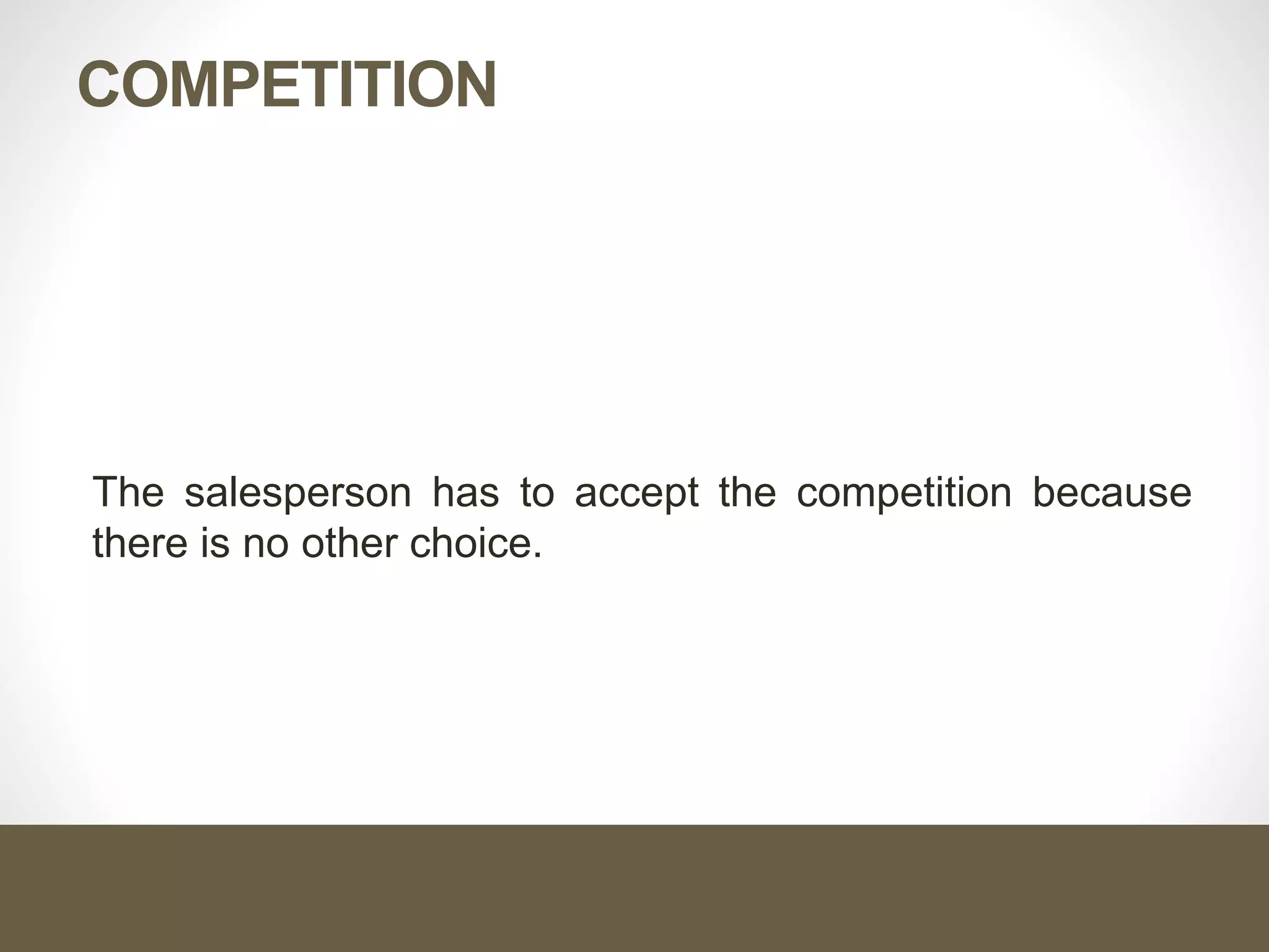 COMPETITION
The salesperson has to accept the competition because
there is no other choice.
 