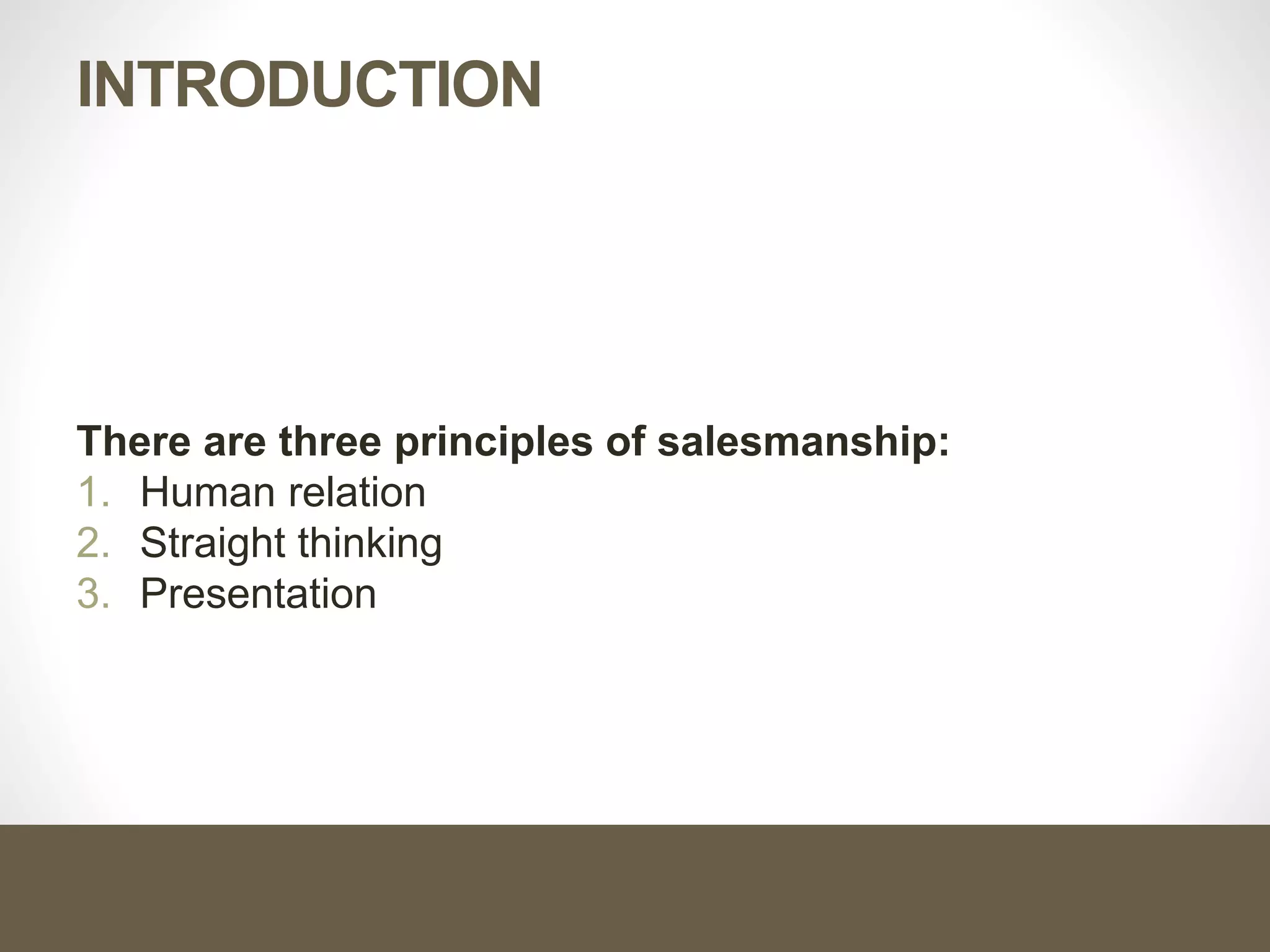 INTRODUCTION
There are three principles of salesmanship:
1. Human relation
2. Straight thinking
3. Presentation
 