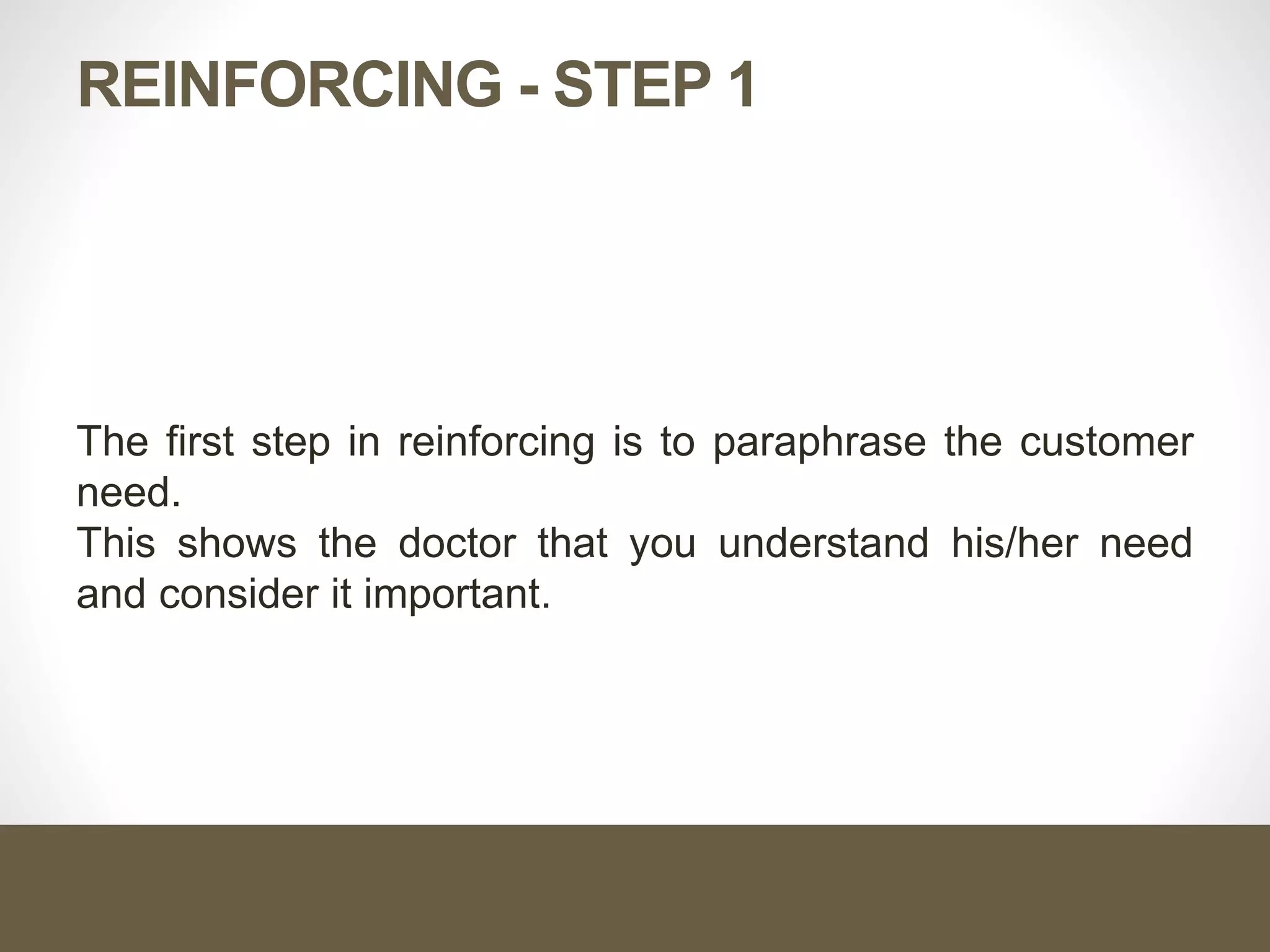 REINFORCING - STEP 1
The first step in reinforcing is to paraphrase the customer
need.
This shows the doctor that you understand his/her need
and consider it important.
 