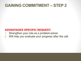 GAINING COMMITMENT – STEP 2
ADVANTAGES SPECIFIC REQUEST:
1. Strengthen your role as a problem-solver.
2. Will help you evaluate your progress after the call.
 