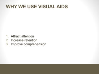 WHY WE USE VISUAL AIDS
1. Attract attention
2. Increase retention
3. Improve comprehension
 