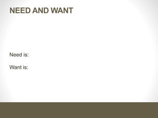 NEED AND WANT
Need is:
Want is:
 