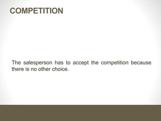 COMPETITION
The salesperson has to accept the competition because
there is no other choice.
 