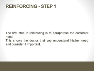 REINFORCING - STEP 1
The first step in reinforcing is to paraphrase the customer
need.
This shows the doctor that you understand his/her need
and consider it important.
 