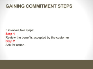 Gaining Commitment Steps
It involves two steps:
Step 1
Review the benefits accepted by the customer
Step 2
Ask for action
 