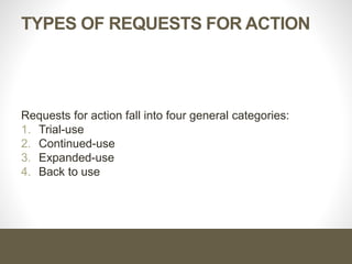 Types of Requests for Action
Requests for action fall into four general categories:
1. Trial-use
2. Continued-use
3. Expanded-use
4. Back to use
 