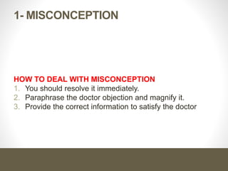 1- Misconception
Definition
An incorrect negative assumption about your product due to a
lack of information or the misunderstanding of information.
It is always accompanied with strong feeling and may be
aggressive attitude.
 