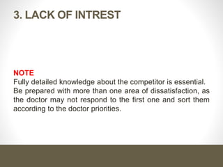 Cont. …
Third
Express your product advantages and benefits over the
competitor and acquire the doctor agreement.
Support this step with more benefits, and then ask for actions to
switch the prescription.
 