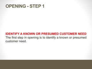 Cont. …
 However, sometimes a customer will directly signal you to
open, by saying
“What brings you here?”
“What can I do for you today?”
 Also, a doctor may tell you, with a facial expression or body
position, that it’s time to get down to business.
 