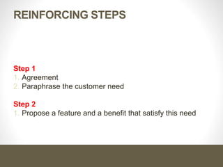 Reinforcing Steps
Step 1
1. Agreement
2. Paraphrase the customer need
Step 2
1. Propose a feature and a benefit that satisfy this need
 