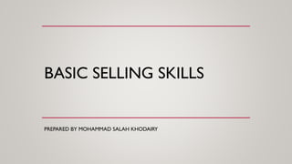 BASIC SELLING SKILLS
PREPARED BY MOHAMMAD SALAH KHODAIRY
 