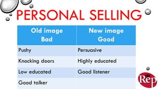 PERSONAL SELLING
Old image
Bad
New image
Good
Pushy Persuasive
Knocking doors Highly educated
Low educated Good listener
Good talker
 